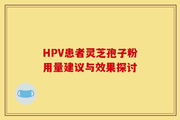 HPV患者灵芝孢子粉用量建议与效果探讨