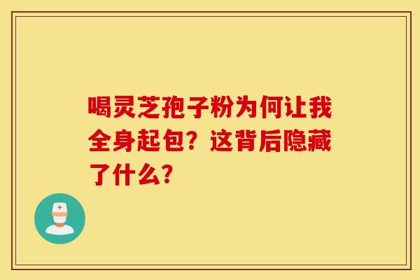 喝灵芝孢子粉为何让我全身起包？这背后隐藏了什么？