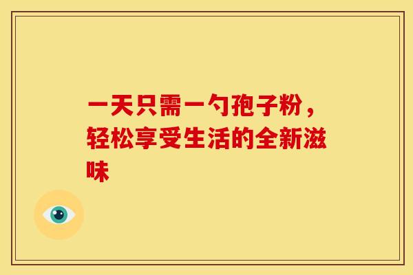 一天只需一勺孢子粉，轻松享受生活的全新滋味