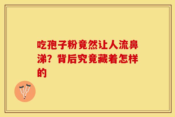 吃孢子粉竟然让人流鼻涕？背后究竟藏着怎样的