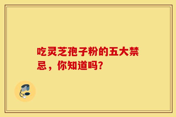 吃灵芝孢子粉的五大禁忌，你知道吗？