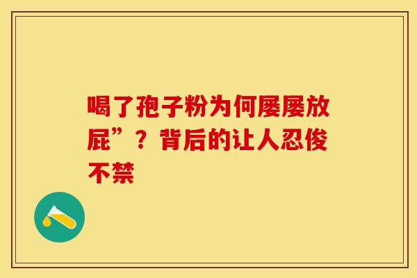 喝了孢子粉为何屡屡放屁”？背后的让人忍俊不禁