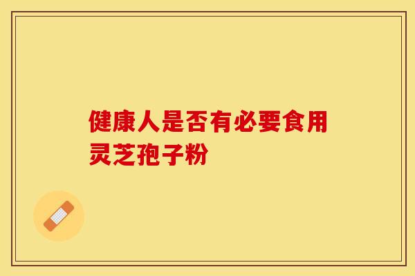 健康人是否有必要食用灵芝孢子粉