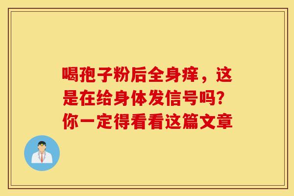 喝孢子粉后全身痒，这是在给身体发信号吗？你一定得看看这篇文章
