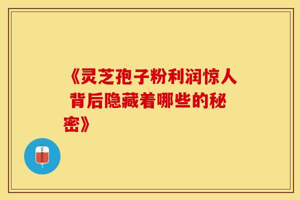 《灵芝孢子粉利润惊人 背后隐藏着哪些的秘密》
