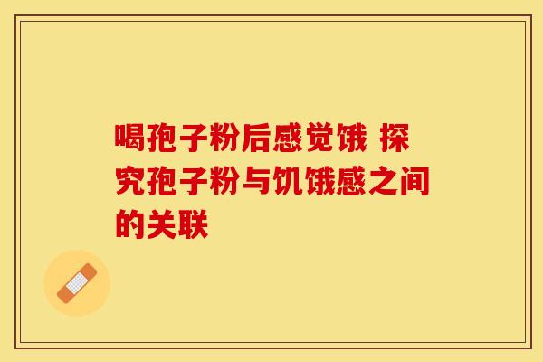喝孢子粉后感觉饿 探究孢子粉与饥饿感之间的关联