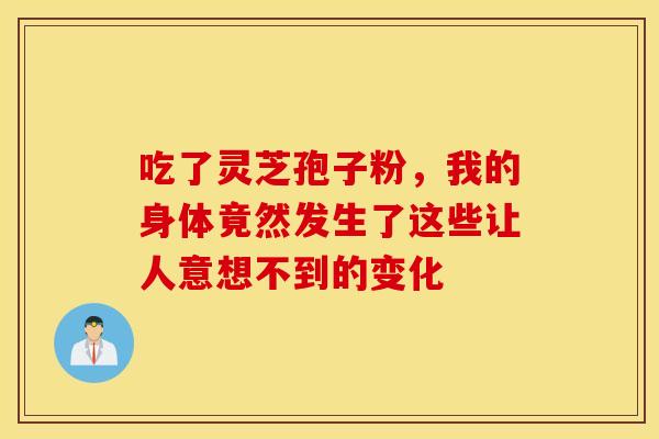 吃了灵芝孢子粉，我的身体竟然发生了这些让人意想不到的变化