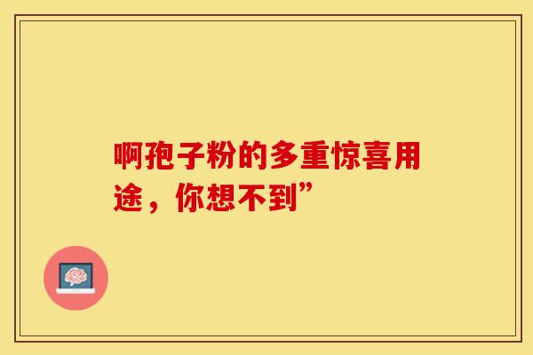 啊孢子粉的多重惊喜用途，你想不到”