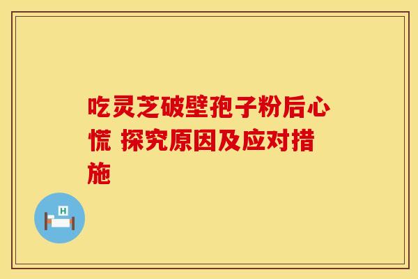 吃灵芝破壁孢子粉后心慌 探究原因及应对措施
