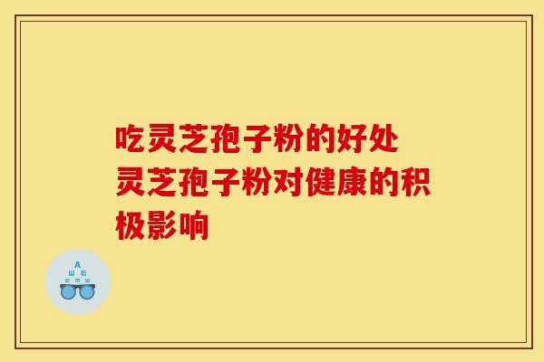 吃灵芝孢子粉的好处 灵芝孢子粉对健康的积极影响