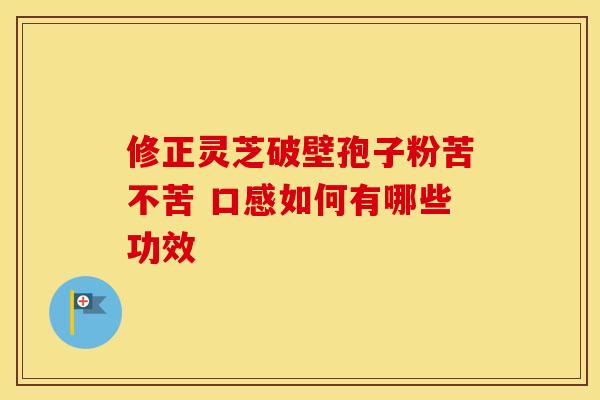 修正灵芝破壁孢子粉苦不苦 口感如何有哪些功效