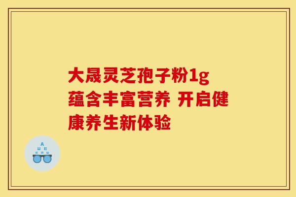 大晟灵芝孢子粉1g 蕴含丰富营养 开启健康养生新体验
