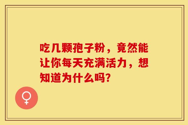 吃几颗孢子粉，竟然能让你每天充满活力，想知道为什么吗？