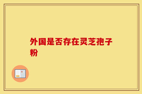 外国是否存在灵芝孢子粉