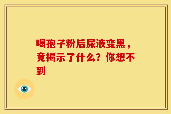 喝孢子粉后尿液变黑，竟揭示了什么？你想不到