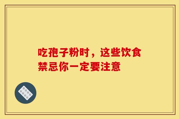 吃孢子粉时，这些饮食禁忌你一定要注意