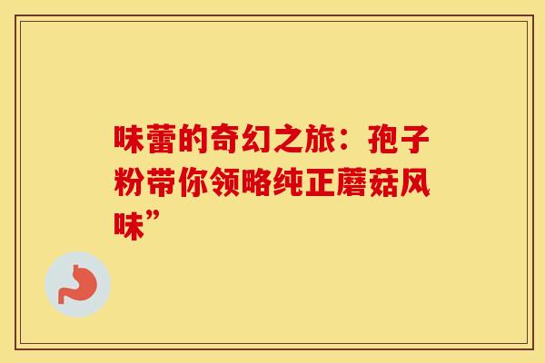 味蕾的奇幻之旅：孢子粉带你领略纯正蘑菇风味”