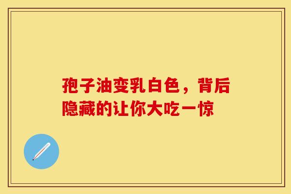 孢子油变乳白色，背后隐藏的让你大吃一惊