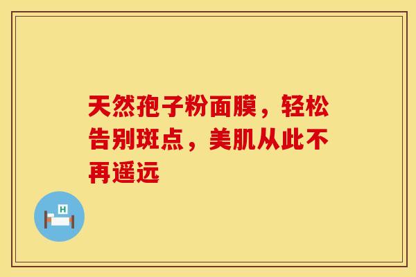 天然孢子粉面膜，轻松告别斑点，美肌从此不再遥远