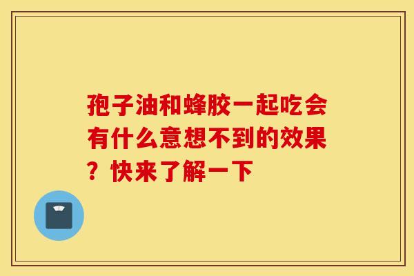 孢子油和蜂胶一起吃会有什么意想不到的效果？快来了解一下