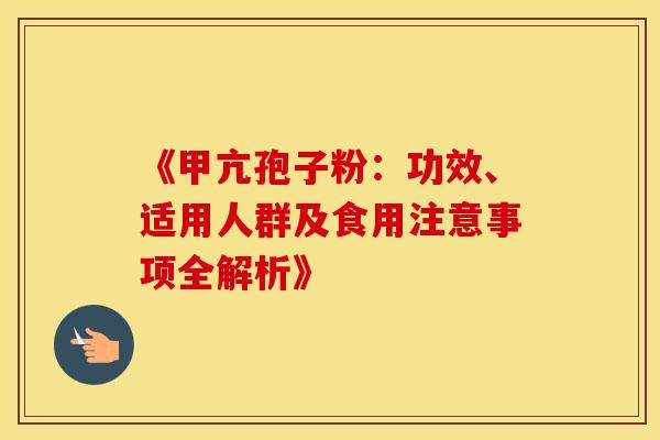 《甲亢孢子粉：功效、适用人群及食用注意事项全解析》