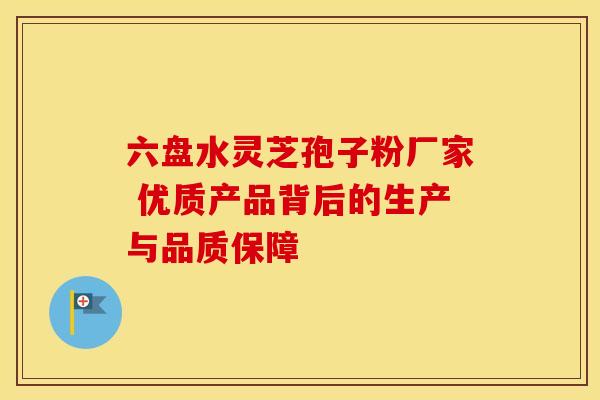 六盘水灵芝孢子粉厂家 优质产品背后的生产与品质保障