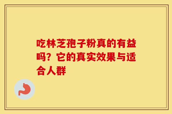 吃林芝孢子粉真的有益吗？它的真实效果与适合人群
