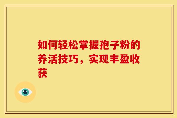 如何轻松掌握孢子粉的养活技巧，实现丰盈收获