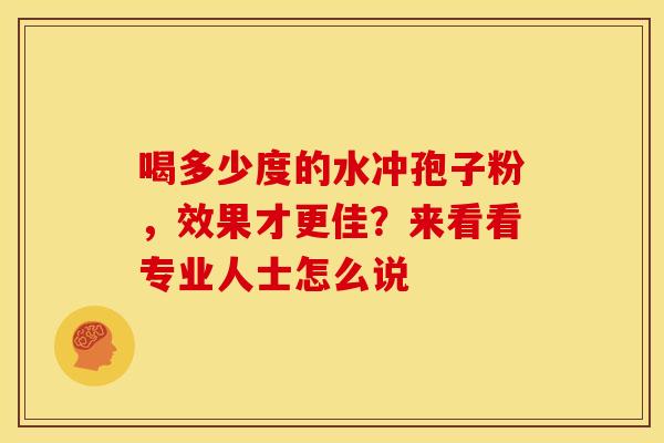 喝多少度的水冲孢子粉，效果才更佳？来看看专业人士怎么说