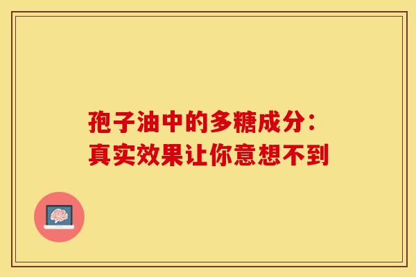 孢子油中的多糖成分：真实效果让你意想不到