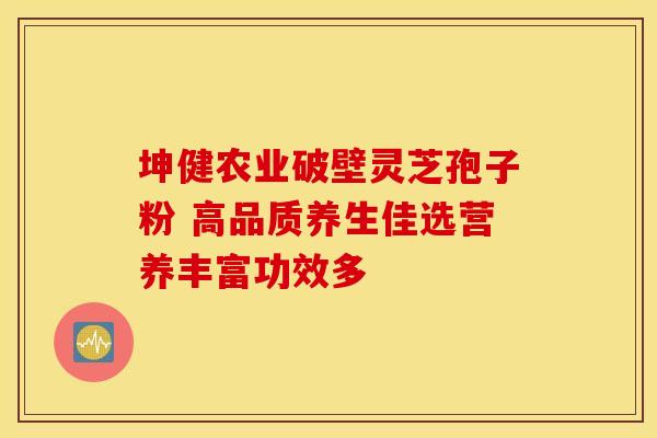 坤健农业破壁灵芝孢子粉 高品质养生佳选营养丰富功效多