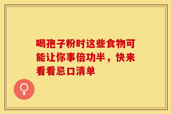 喝孢子粉时这些食物可能让你事倍功半，快来看看忌口清单