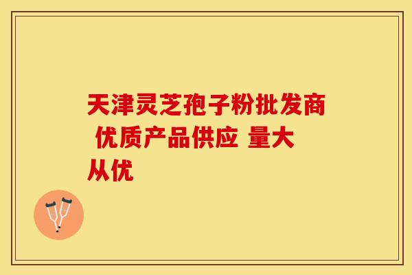 天津灵芝孢子粉批发商 优质产品供应 量大从优