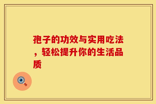 孢子的功效与实用吃法，轻松提升你的生活品质