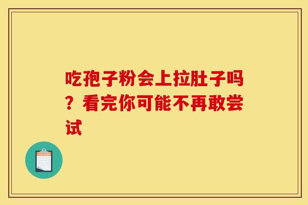 吃孢子粉会上拉肚子吗？看完你可能不再敢尝试