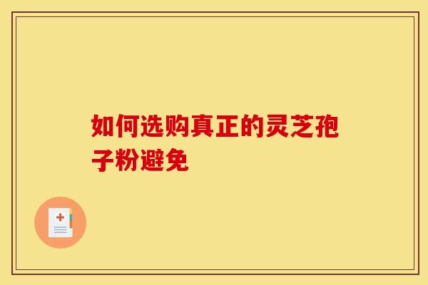 如何选购真正的灵芝孢子粉避免
