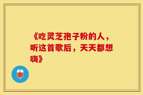 《吃灵芝孢子粉的人，听这首歌后，天天都想嗨》
