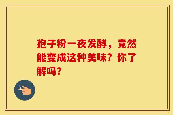 孢子粉一夜发酵，竟然能变成这种美味？你了解吗？