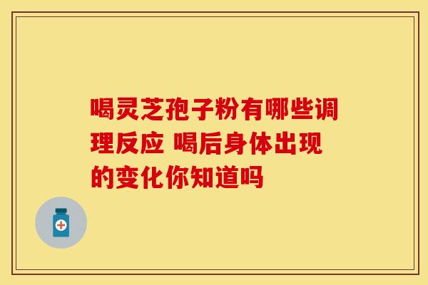 喝灵芝孢子粉有哪些调理反应 喝后身体出现的变化你知道吗