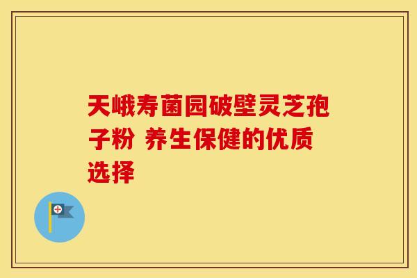 天峨寿菌园破壁灵芝孢子粉 养生保健的优质选择
