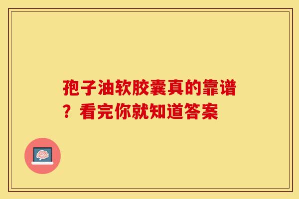 孢子油软胶囊真的靠谱？看完你就知道答案