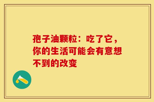 孢子油颗粒：吃了它，你的生活可能会有意想不到的改变