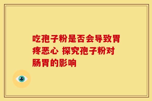吃孢子粉是否会导致胃疼恶心 探究孢子粉对肠胃的影响