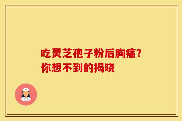 吃灵芝孢子粉后胸痛？你想不到的揭晓