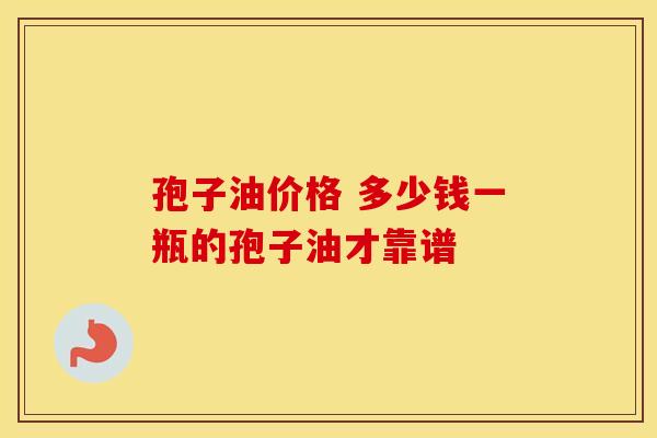 孢子油价格 多少钱一瓶的孢子油才靠谱