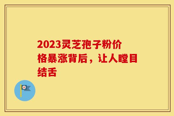 2023灵芝孢子粉价格暴涨背后，让人瞠目结舌