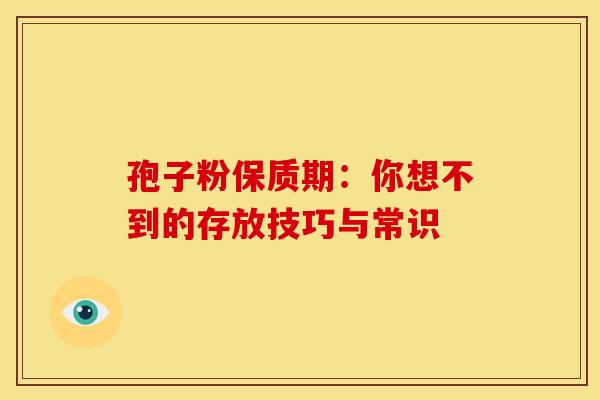 孢子粉保质期：你想不到的存放技巧与常识