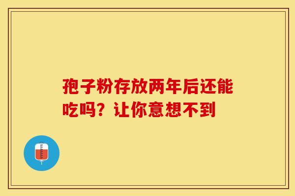 孢子粉存放两年后还能吃吗？让你意想不到