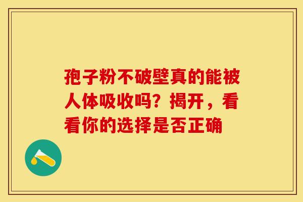 孢子粉不破壁真的能被人体吸收吗？揭开，看看你的选择是否正确