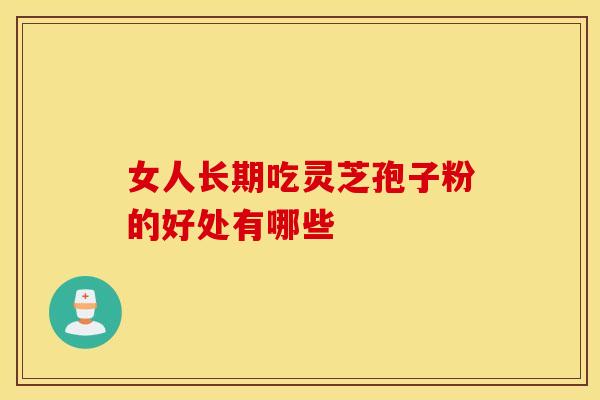 女人长期吃灵芝孢子粉的好处有哪些